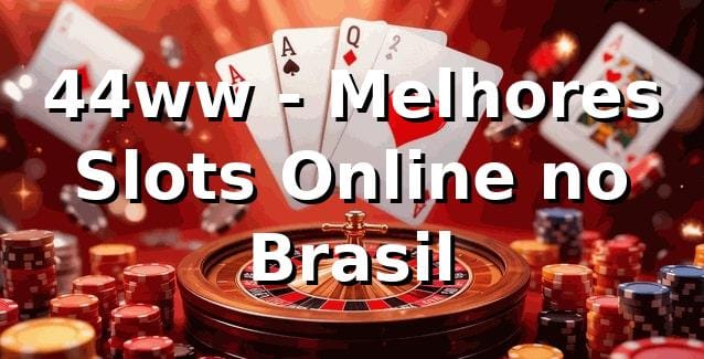 44ww - Melhores Slots Online no Brasil
